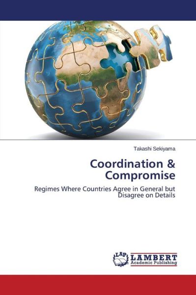 Cover for Takashi Sekiyama · Coordination &amp; Compromise: Regimes Where Countries Agree in General but Disagree on Details (Paperback Book) (2014)