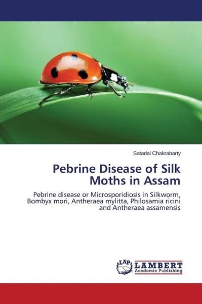 Cover for Satadal Chakrabarty · Pebrine Disease of Silk Moths in Assam: Pebrine Disease or Microsporidiosis in Silkworm, Bombyx Mori, Antheraea Mylitta, Philosamia Ricini and Antheraea Assamensis (Paperback Bog) (2014)