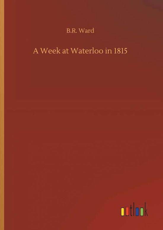 Cover for B R Ward · A Week at Waterloo in 1815 (Hardcover Book) (2018)