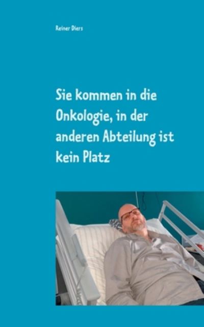 Cover for Reiner Diers · Sie kommen in die Onkologie, in der anderen Abteilung ist kein Platz: Wie eine Krankheit mein Leben teilte (Paperback Book) (2020)