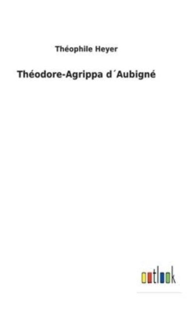 Cover for Theophile Heyer · Theodore-Agrippa dAubigne (Hardcover Book) (2022)