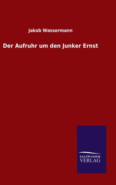 Der Aufruhr Um den Junker Ernst - Jakob Wassermann - Books - Salzwasser-Verlag Gmbh - 9783846084717 - September 2, 2015