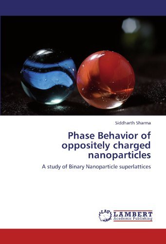 Phase Behavior of Oppositely Charged Nanoparticles: a Study of Binary Nanoparticle Superlattices - Siddharth Sharma - Books - LAP LAMBERT Academic Publishing - 9783847313717 - December 13, 2011