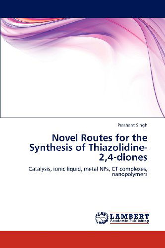 Novel Routes for the Synthesis of Thiazolidine-2,4-diones: Catalysis, Ionic Liquid, Metal Nps, Ct Complexes, Nanopolymers - Prashant Singh - Books - LAP LAMBERT Academic Publishing - 9783848486717 - May 6, 2012