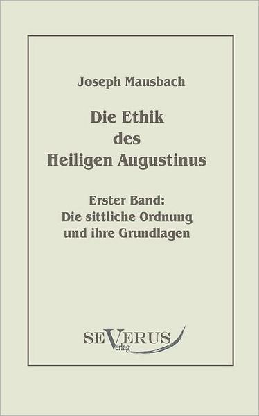 Cover for Joseph Mausbach · Die Ethik Des Heiligen Augustinus: Erster Band: Die Sittliche Ordnung Und Ihre Grundlagen (Paperback Book) [German edition] (2010)