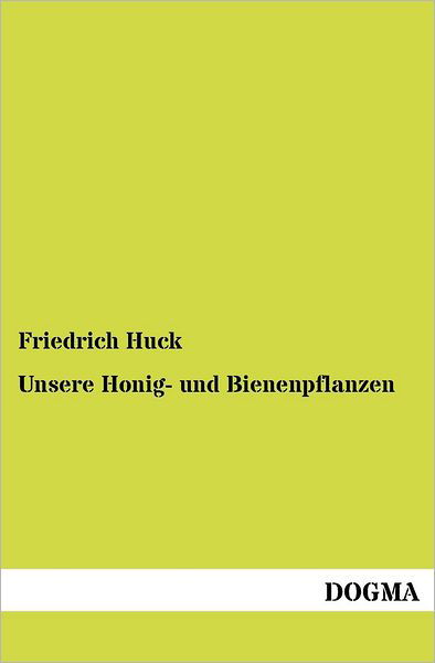 Cover for Friedrich Huck · Unsere Honig- Und Bienenpflanzen: Deren Nutzen, Kulturbeschreibung Usw. (Taschenbuch) [German, 1 edition] (2012)