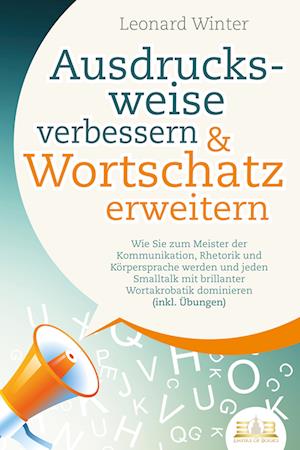 Cover for Leonard Winter · Ausdrucksweise verbessern &amp; Wortschatz erweitern: Wie Sie zum Meister der Kommunikation, Rhetorik und Körpersprache werden und jeden Smalltalk mit brillanter Wortakrobatik dominieren (inkl. Übungen) (Book) (2023)