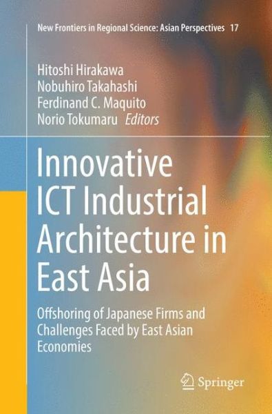 Cover for Innovative ICT Industrial Architecture in East Asia: Offshoring of Japanese Firms and Challenges Faced by East Asian Economies - New Frontiers in Regional Science: Asian Perspectives (Pocketbok) [Softcover reprint of the original 1st ed. 2017 edition] (2018)