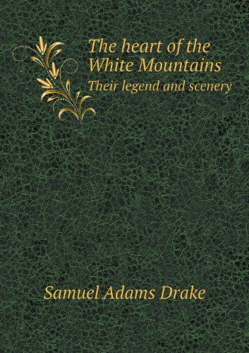 Cover for Samuel Adams Drake · The Heart of the White Mountains Their Legend and Scenery (Paperback Book) (2013)