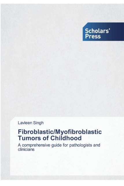 Fibroblastic / Myofibroblastic Tumors of Childhood - Lavleen Singh - Kirjat - Scholars' Press - 9786138917717 - maanantai 25. marraskuuta 2019