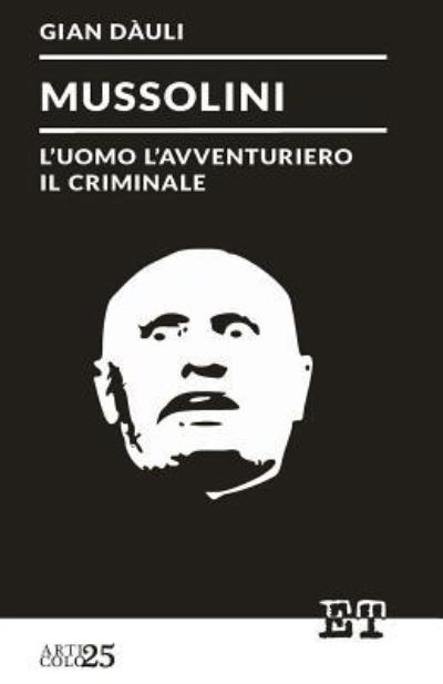 Mussolini - l'uomo l'avventuriero il criminale - Gian Dauli - Books - Edizioni Trabant - 9788896576717 - January 20, 2016