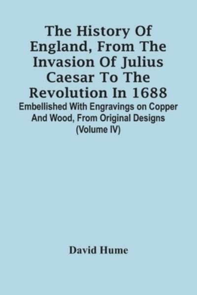 The History Of England, From The Invasion Of Julius Caesar To The Revolution In 1688. Embellished With Engravings On Copper And Wood, From Original Designs (Volume Iv) - David Hume - Books - Alpha Edition - 9789354440717 - February 24, 2021