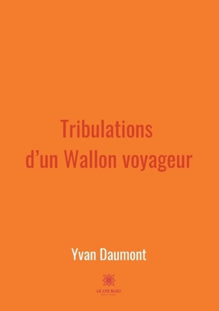 Tribulations d'un Wallon voyageur - Yvan Daumont - Bøker - Le Lys Bleu - 9791037724717 - 3. mars 2021