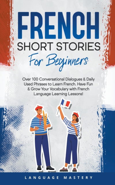 Cover for Language Mastery · French Short Stories for Beginners : Over 100 Conversational Dialogues &amp; Daily Used Phrases to Learn French. Have Fun &amp; Grow Your Vocabulary with French Language Learning Lessons! : 1 (Paperback Book) (2022)