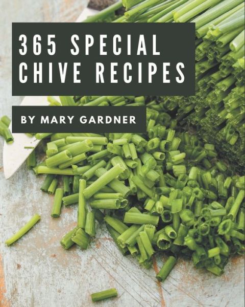 365 Special Chive Recipes - Mary Gardner - Books - Independently Published - 9798577984717 - December 7, 2020