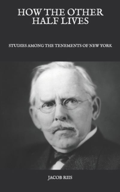 How The Other Half Lives - Jacob Riis - Books - Independently Published - 9798590527717 - January 8, 2021