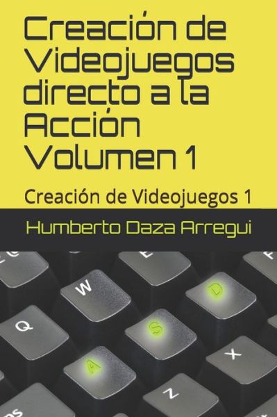 Cover for Humberto Daza Arregui · Creacion de Videojuegos directo a la Accion VOLUMEN 1 (Paperback Book) (2020)