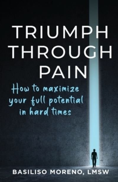 Basiliso Moreno · Triumph Through Pain: How to Maximize Your Full Potential During Hard Times (Paperback Book) (2022)