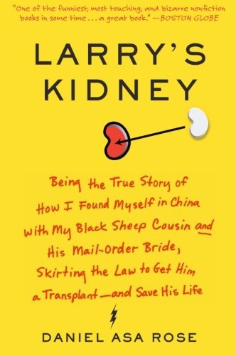 Cover for Daniel Asa Rose · Larry's Kidney: Being the True Story of How I Found Myself in China with My Black Sheep Cousin and His Mail-order Bride, Skirting the Law to Get Him a Transplant--and Save His Life (Paperback Book) (2010)