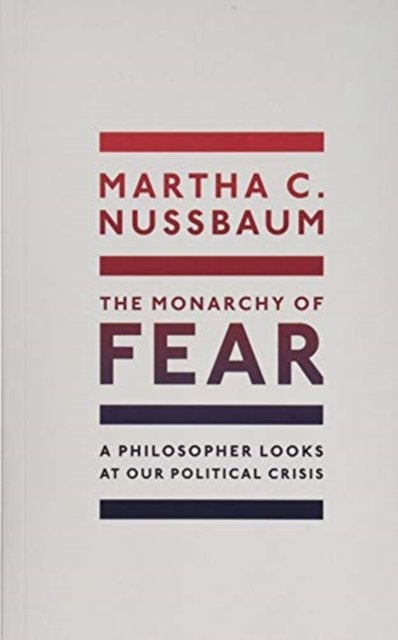 Cover for Nussbaum, Martha C. (Ernst Freund Distinguished Service Professor of Law and Ethics, University of Chicago) · The Monarchy of Fear: A Philosopher Looks at Our Political Crisis (Paperback Bog) (2021)