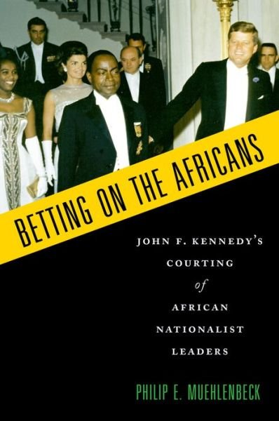 Cover for Muehlenbeck, Philip E. (Professorial Lecturer, Professorial Lecturer, The George Washington University, Montgomery Village, MD, United States) · Betting on the Africans: John F. Kennedy's Courting of African Nationalist Leaders (Paperback Book) [Reprint edition] (2014)