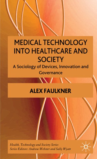 Cover for A. Faulkner · Medical Technology into Healthcare and Society: A Sociology of Devices, Innovation and Governance - Health, Technology and Society (Innbunden bok) (2008)