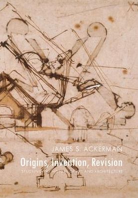 Cover for James S. Ackerman · Origins, Invention, Revision: Studying the History of Art and Architecture (Hardcover Book) (2016)