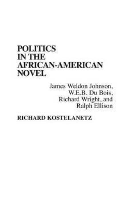 Cover for Richard Kostelanetz · Politics in the African-American Novel: James Weldon Johnson, W.E.B. Du Bois, Richard Wright, and Ralph Ellison (Hardcover Book) (1991)