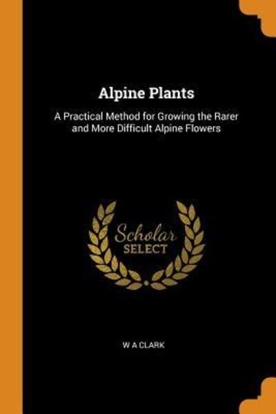 Alpine Plants - W a Clark - Books - Franklin Classics Trade Press - 9780344399718 - October 28, 2018