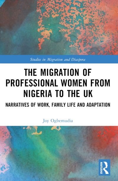 Cover for Ogbemudia, Joy (Leeds Beckett University, UK) · The Migration of Professional Women from Nigeria to the UK: Narratives of Work, Family Life and Adaptation - Studies in Migration and Diaspora (Pocketbok) (2024)