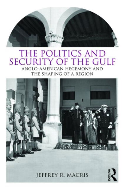 Cover for Macris, Jeffrey R. (US Naval Academy, USA) · The Politics and Security of the Gulf: Anglo-American Hegemony and the Shaping of a Region (Paperback Book) (2009)