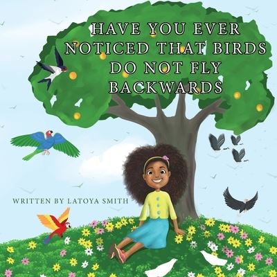 Cover for LaToya T Smith · Have you ever noticed that birds don't fly backwards (Paperback Book) (2020)