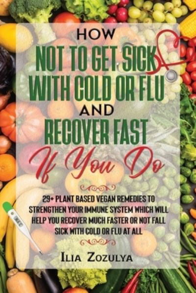 Cover for Ilia Zozulya · How Not to Get Sick with Cold or Flu and Recover Fast If You Do (Paperback Book) (2021)