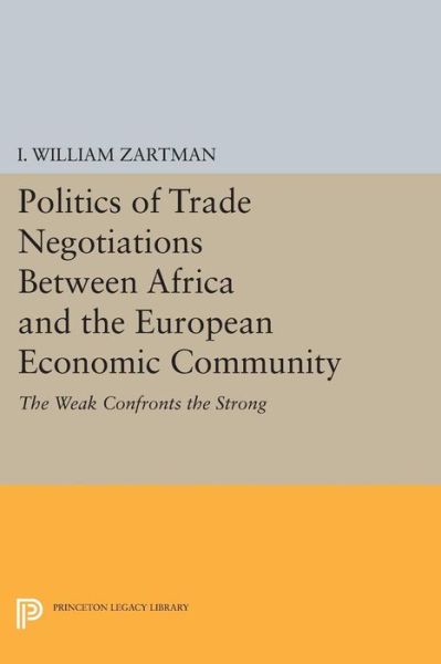 Cover for I. William Zartman · Politics of Trade Negotiations Between Africa and the European Economic Community: The Weak Confronts the Strong - Center for International Studies, New York University (Paperback Book) (2015)