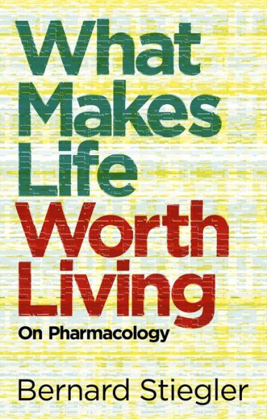 Cover for Stiegler, Bernard (Bernard Steigler: Centre Georges-Pompidou) · What Makes Life Worth Living: On Pharmacology (Paperback Book) (2013)