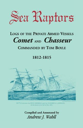 Cover for Andrew Wahll · Sea Raptors: Logs of Voyages of Private Armed Vessels, Comet and Chasseur, Commanded by Tom Boyle, 1812-1815 (Paperback Book) (2009)