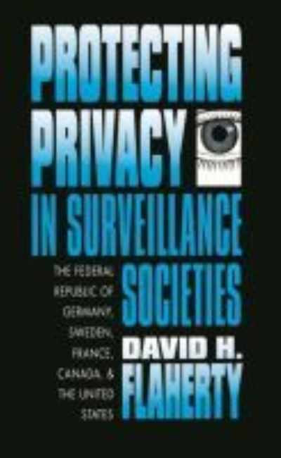 Cover for David H. Flaherty · Protecting Privacy in Surveillance Societies: The Federal Republic of Germany, Sweden, France, Canada, and the United States (Hardcover Book) (1989)