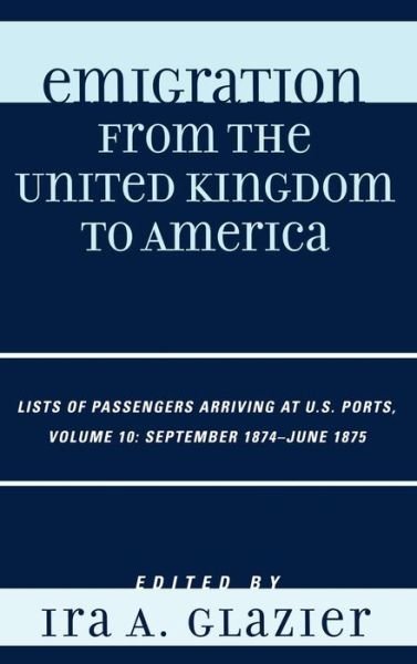 Cover for Ira a Glazier · Emigration from the United Kingdom to America: Lists of Passengers Arriving at U.S. Ports, September 1874 - June 1875 - Emigration from the United Kingdom to America (Hardcover bog) [10 Revised edition] (2008)