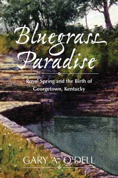 Cover for Gary A O'Dell · Bluegrass Paradise: Royal Spring and the Birth of Georgetown, Kentucky (Hardcover Book) (2023)