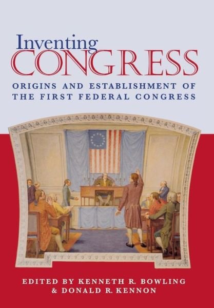 Cover for Kenneth R. Bowling · Inventing Congress: Origins and Establishment of the First Federal Congress - Perspectives on the History of Congress, 1789-1801 (Hardcover Book) (1999)