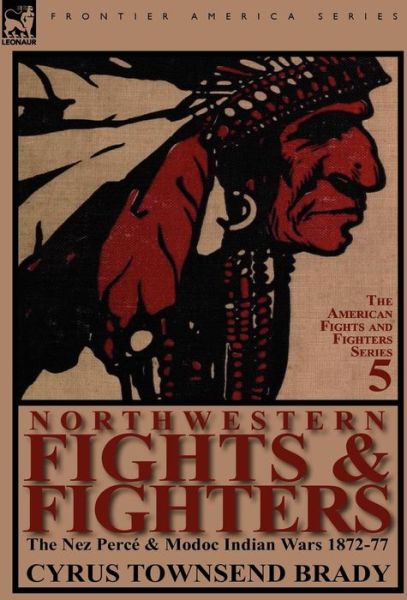 Cover for Cyrus Townsend Brady · Northwestern Fights &amp; Fighters: The Nez Perc &amp; Modoc Indian Wars 1872-77 (Hardcover Book) (2011)