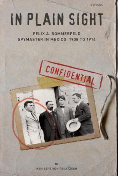 Cover for In Plain Sight: Felix A. Sommerfeld, Spymaster in Mexico, 1908 to 1914 (Hardcover Book) (2012)