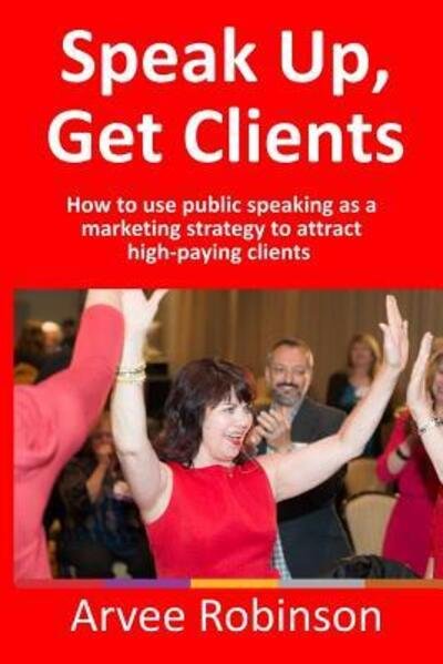 Cover for Arvee Robinson · Speak Up, Get Clients (Paperback Book) (2017)