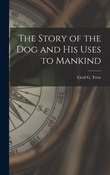 Cover for Cecil G Trew · The Story of the Dog and His Uses to Mankind (Hardcover Book) (2021)