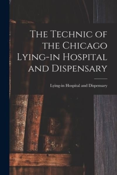 Cover for Lying-In Hospital and Dispensary (Chi · The Technic of the Chicago Lying-in Hospital and Dispensary (Paperback Book) (2021)