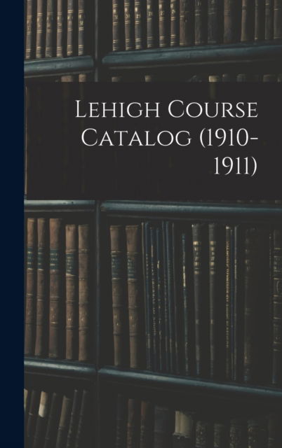 Cover for Anonymous · Lehigh Course Catalog (1910-1911) (Hardcover Book) (2021)