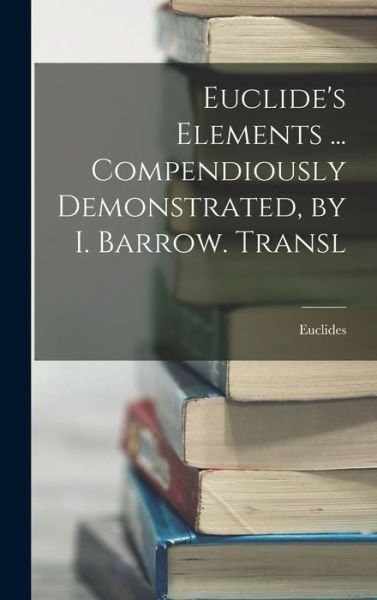 Euclide's Elements ... Compendiously Demonstrated, by I. Barrow. Transl - Euclides - Livros - Creative Media Partners, LLC - 9781016330718 - 27 de outubro de 2022