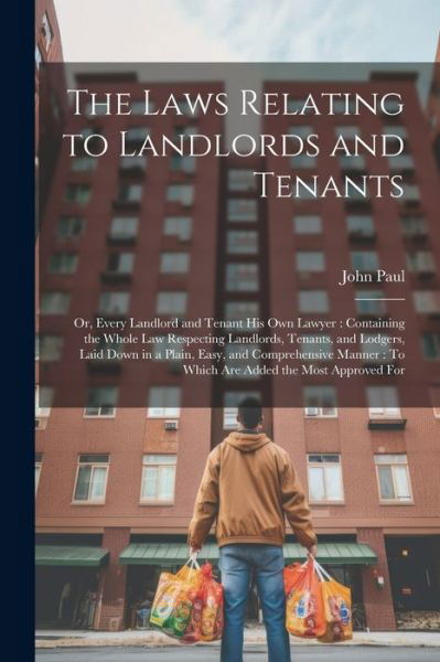 Cover for John Paul · Laws Relating to Landlords and Tenants : Or, Every Landlord and Tenant His Own Lawyer : Containing the Whole Law Respecting Landlords, Tenants, and Lodgers, Laid down in a Plain, Easy, and Comprehensive Manner (Bok) (2023)