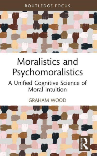 Wood, Graham (University of Tasmania, Australia) · Moralistics and Psychomoralistics: A Unified Cognitive Science of Moral Intuition - Routledge Focus on Philosophy (Paperback Book) (2024)