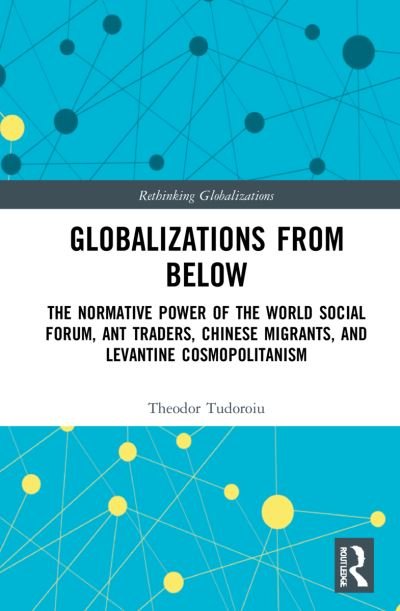 Cover for Tudoroiu, Theodor (The University of the West Indies, Trinidad and Tobago) · Globalizations from Below: The Normative Power of the World Social Forum, Ant Traders, Chinese Migrants, and Levantine Cosmopolitanism - Rethinking Globalizations (Hardcover Book) (2022)
